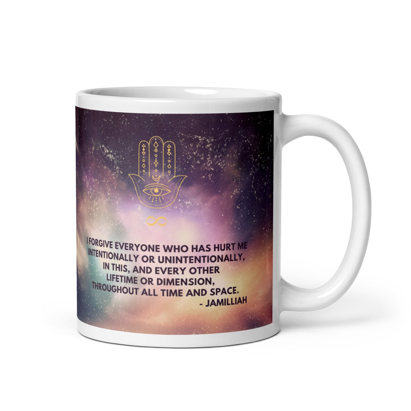 White, purple, green, and yellow cosmos/universe/galaxy/space design. Glossy 11oz mug with original logo and quote, right side handle. Spiritual hamsa hand/infinity symbol brand logo. Original otherworldly, wise quote. "I Forgive Everyone Who Has Hurt Me Intentionally Or Unintentionally, In This, And Every Other Lifetime Or Dimension, Throughout All Time And Space." - Jamilliah - JAMILLIAH'S WISDOM IS TIMELESS SHOP - wisdomistimeless.com.