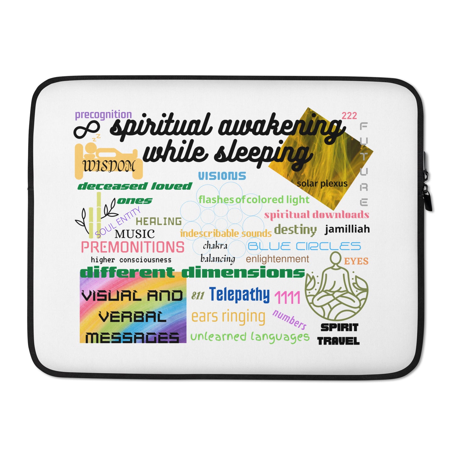Lightweight laptop sleeve, 15 inches front. Colorful with black back and faux fur interior lining. Collage with images and words of premonitions, person in bed experiencing spirit travel, higher consciousness, different dimensions, spiritual downloads, future, infinity symbol, wisdom, telepathy, music, healing, soul entity, destiny, balanced chakras, meditation, sacred geometry circles, angel numbers, precognition, and spiritual awakening. JAMILLIAH'S WISDOM IS TIMELESS SHOP - wisdomistimeless.com.